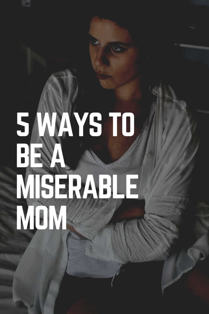 5 ways to be a miserable mom